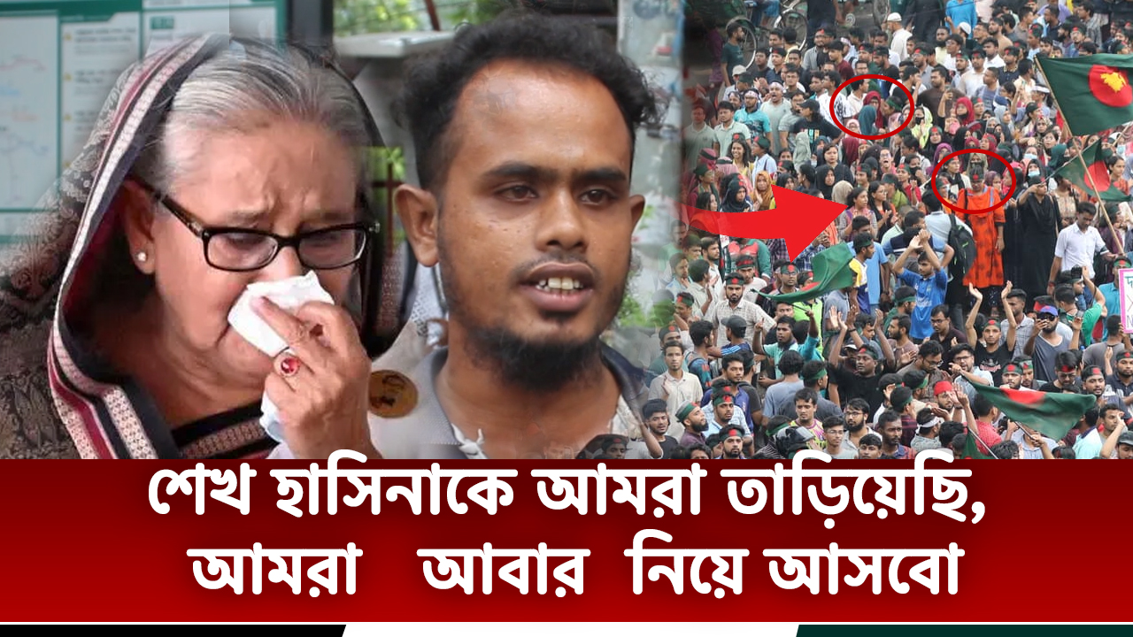 শেখ হাসিনাকে আমরা তাড়িয়েছি,  আমরা   আবার  নিয়ে আসবো