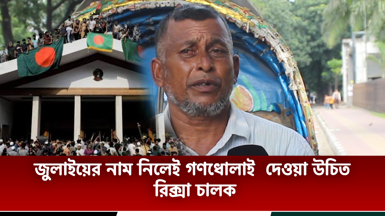 জুলাইয়ের নাম নিলেই গণধোলাই  দেওয়া উচিত রিক্সা চালক